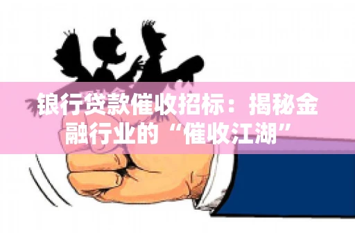 锒行贷款催收招标：揭秘金融行业的“催收江湖”
