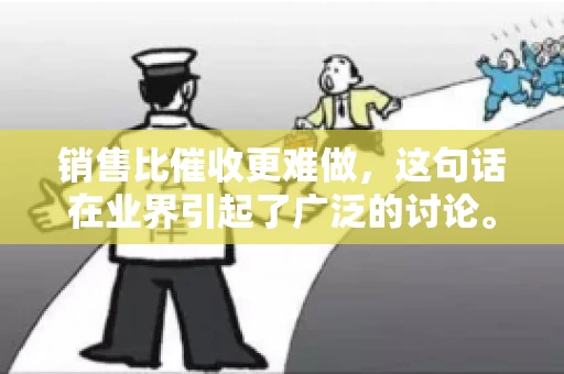 销售比催收更难做，这句话在业界引起了广泛的讨论。在我看来，这句话并非空穴来风，而是基于实际工作经验和观察得出的结论。今天，我就来和大家聊聊这个话题，从销售和催收的实际情况出发，探讨为什么销售比催收更难做。