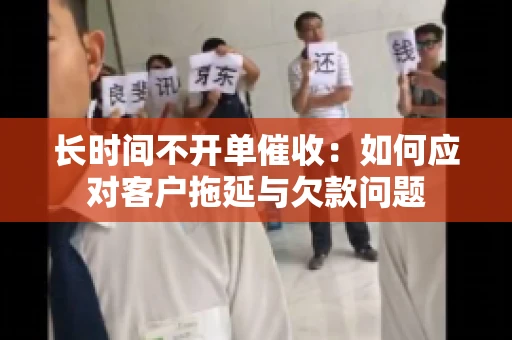 长时间不开单催收：如何应对客户拖延与欠款问题