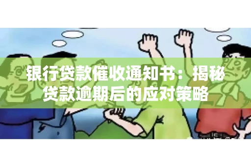 银行贷款催收通知书：揭秘贷款逾期后的应对策略