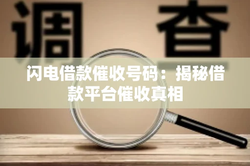 闪电借款催收号码:揭秘借款平台催收真相 闪电借款催收号码:揭秘借款平台催收真相