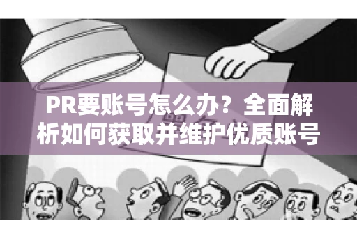 PR要账号怎么办？全面解析如何获取并维护优质账号