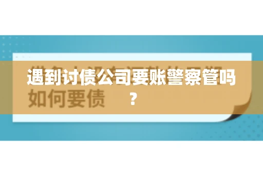 遇到讨债公司要账警察管吗？