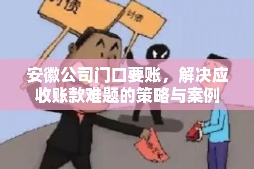 安徽公司门口要账，解决应收账款难题的策略与案例