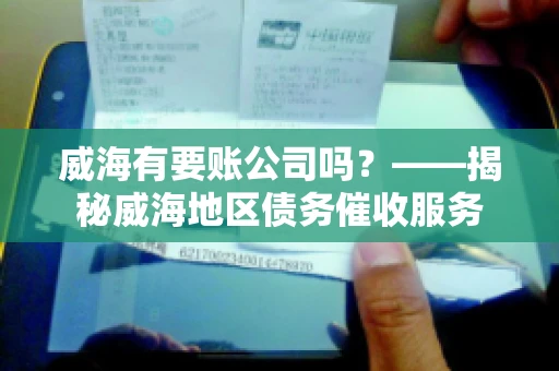 威海有要账公司吗？——揭秘威海地区债务催收服务