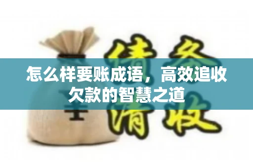 怎么样要账成语，高效追收欠款的智慧之道