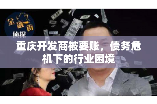 重庆开发商被要账，债务危机下的行业困境