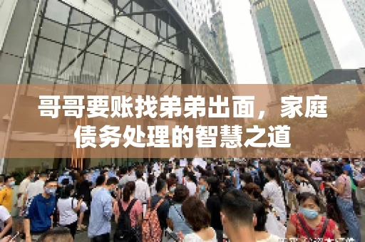 哥哥要账找弟弟出面，家庭债务处理的智慧之道